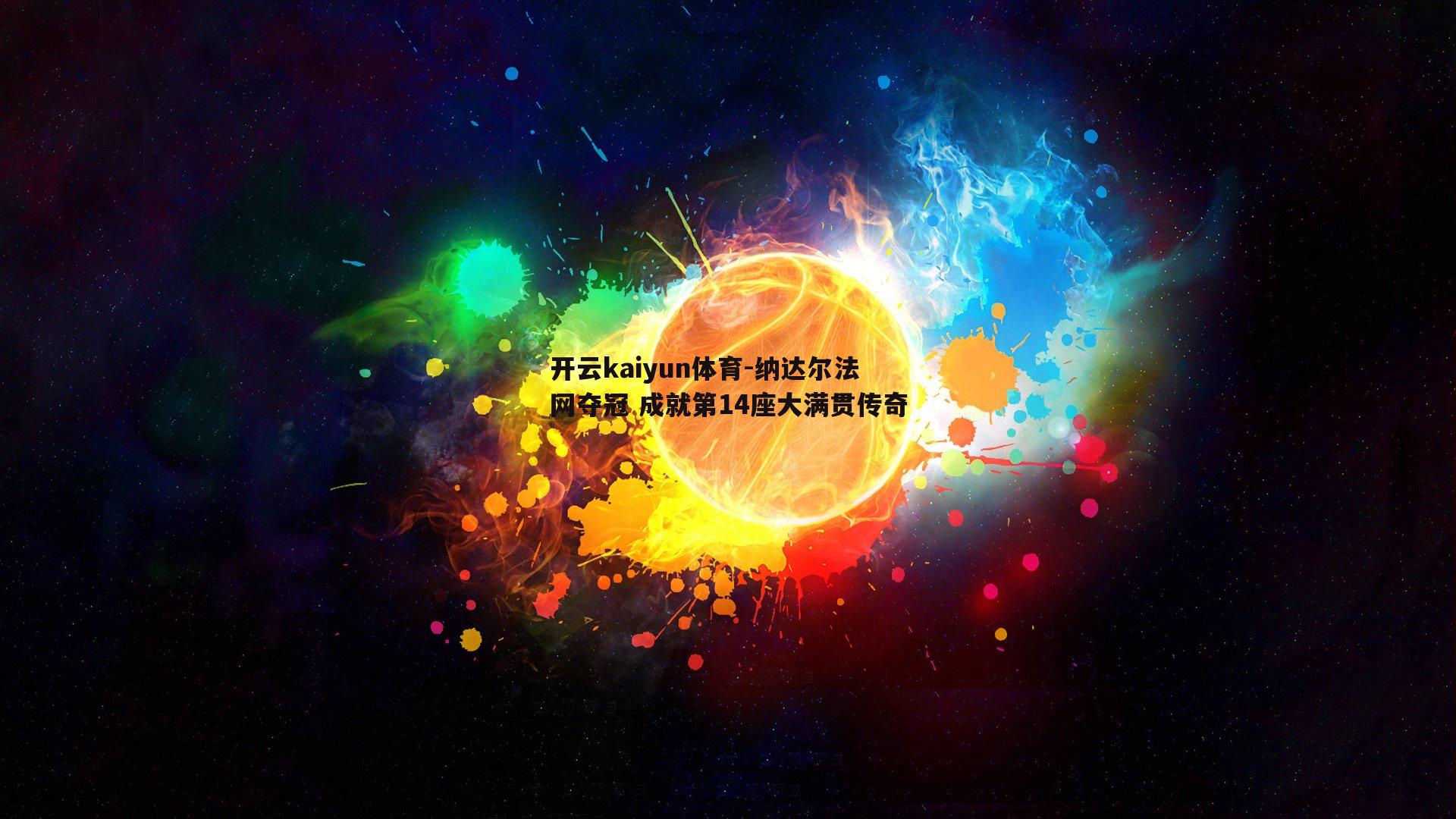 开云kaiyun体育-纳达尔法网夺冠 成就第14座大满贯传奇-第1张图片-开云kaiyun体育