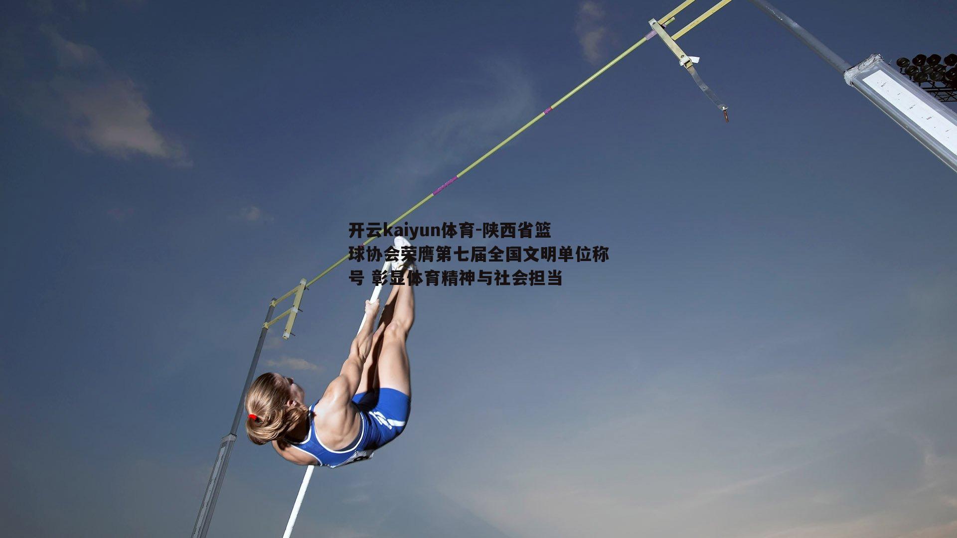 开云kaiyun体育-陕西省篮球协会荣膺第七届全国文明单位称号 彰显体育精神与社会担当-第1张图片-开云kaiyun体育
