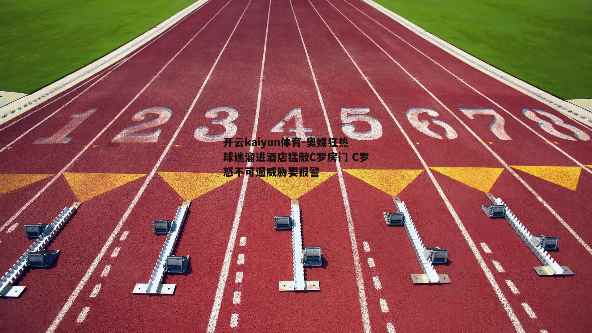 开云kaiyun体育-奥媒狂热球迷溜进酒店猛敲C罗房门 C罗怒不可遏威胁要报警-第2张图片-开云kaiyun体育