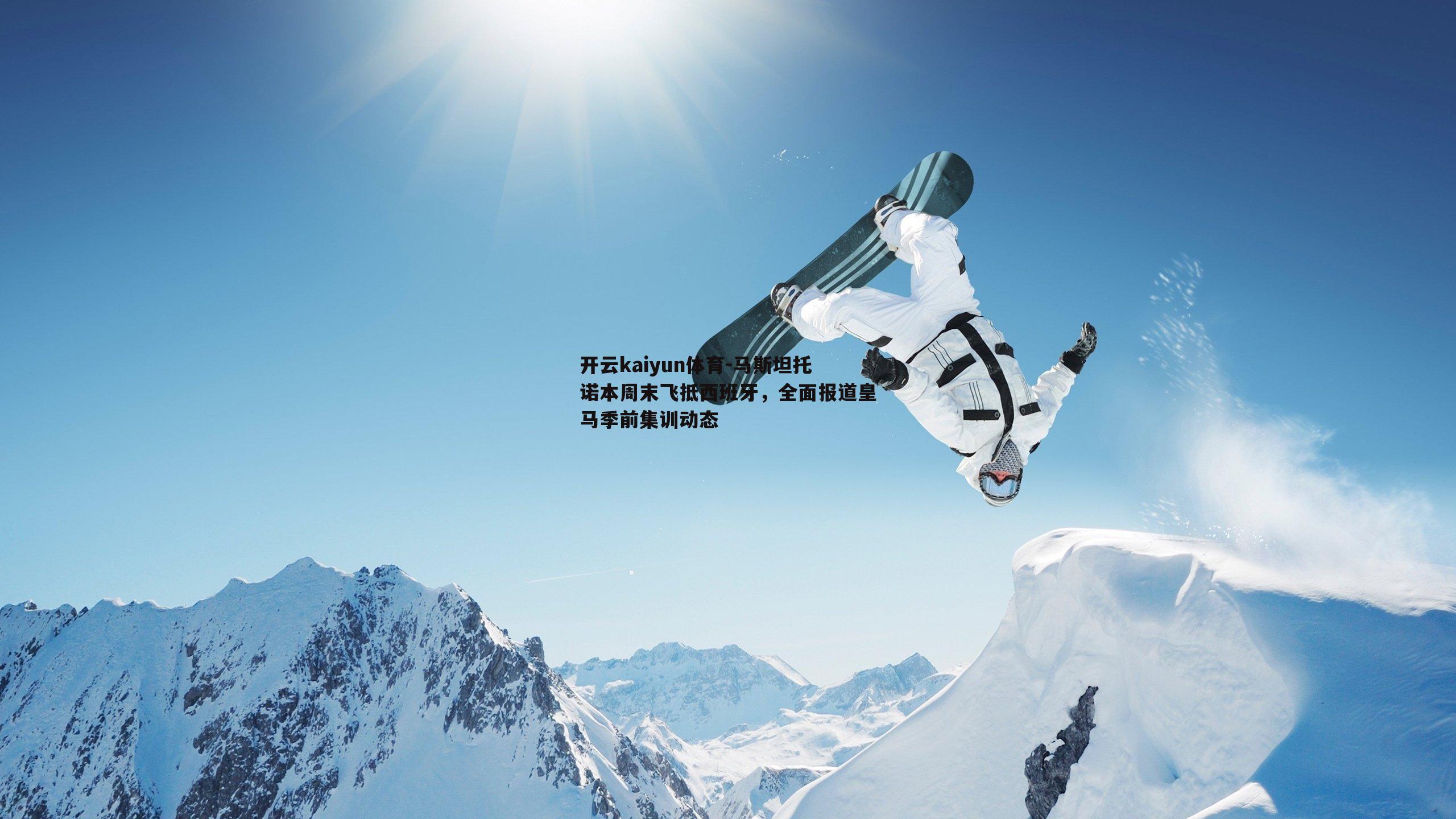 开云kaiyun体育-马斯坦托诺本周末飞抵西班牙，全面报道皇马季前集训动态-第1张图片-开云kaiyun体育