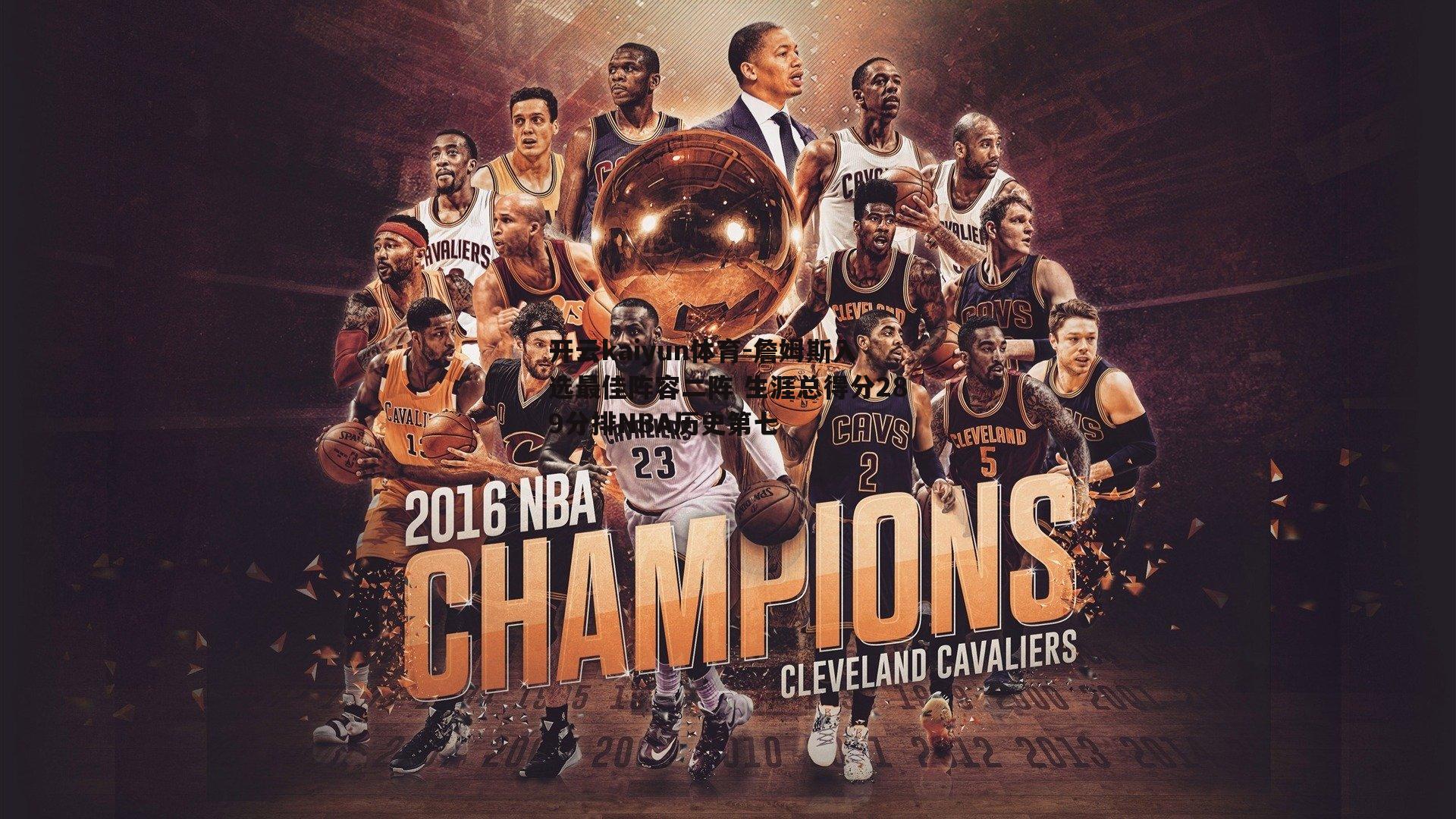 开云kaiyun体育-詹姆斯入选最佳阵容二阵 生涯总得分289分排NBA历史第七-第2张图片-开云kaiyun体育