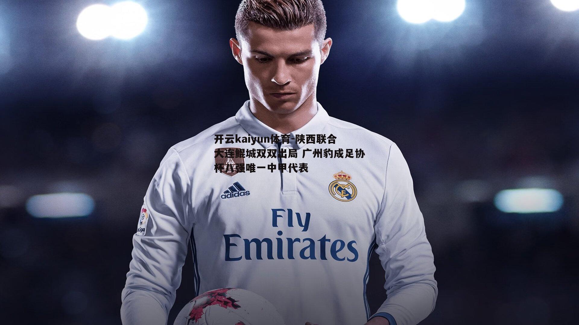 开云kaiyun体育-陕西联合大连鲲城双双出局 广州豹成足协杯八强唯一中甲代表-第2张图片-开云kaiyun体育